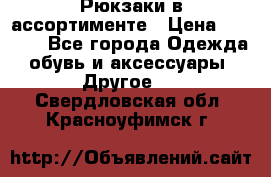 Рюкзаки в ассортименте › Цена ­ 3 500 - Все города Одежда, обувь и аксессуары » Другое   . Свердловская обл.,Красноуфимск г.